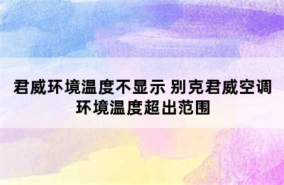 君威环境温度不显示 别克君威空调环境温度超出范围